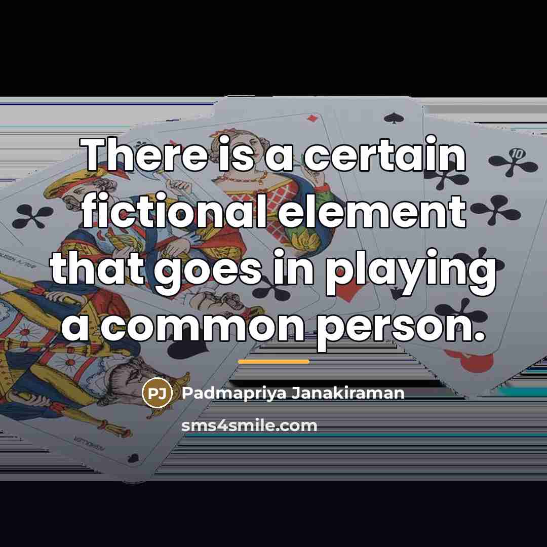 “There is a certain fictional element that goes in playing…” quote by Padmapriya Janakiraman