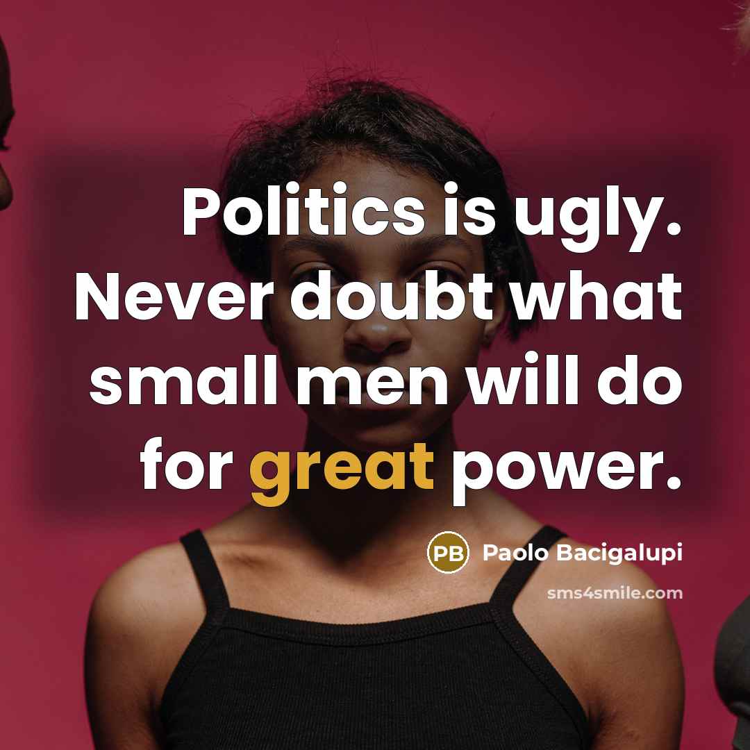 “Politics is ugly. Never doubt what small men will do…” quote by Paolo Bacigalupi