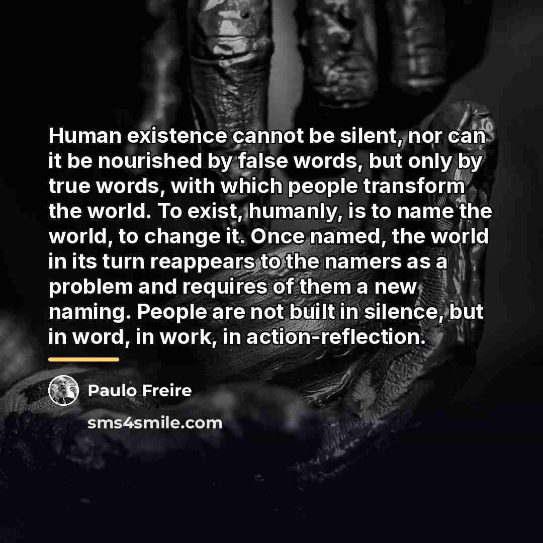 “Human existence cannot be silent, nor can it be nourished…” quote by Paulo Freire