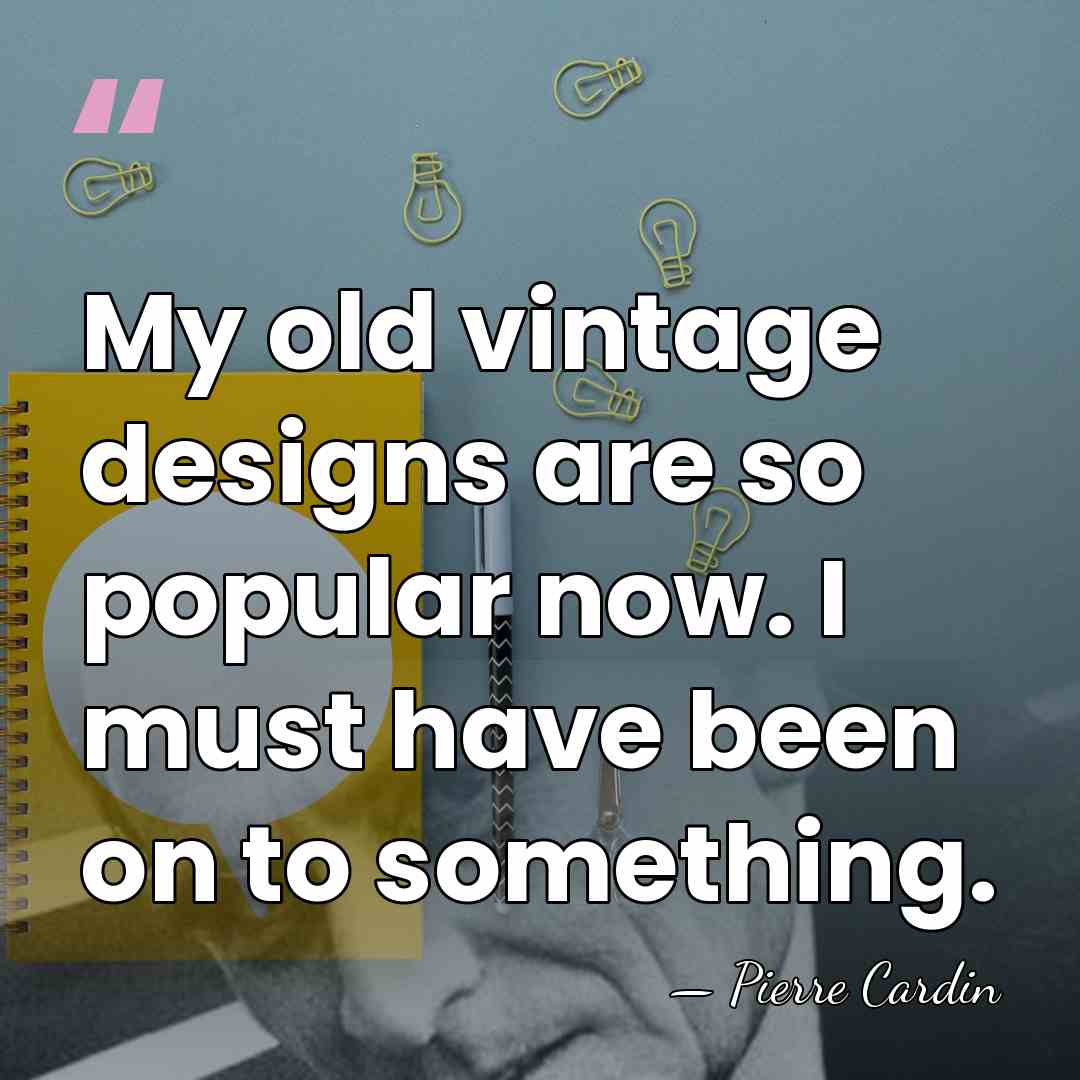 My old vintage designs are so popular now. I must have been&hellip; - Pierre Cardin