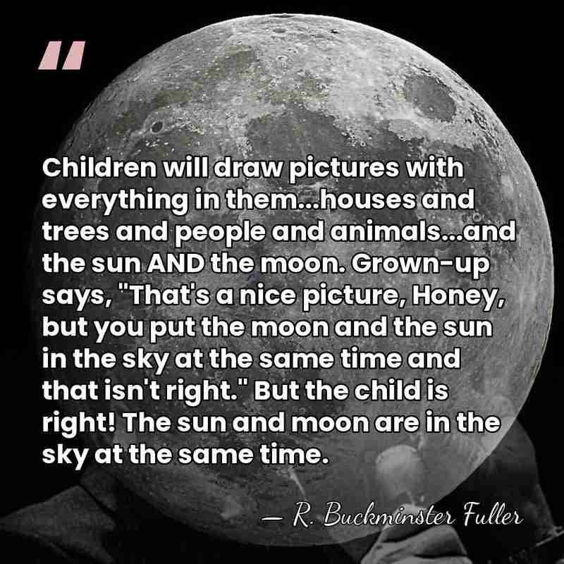 Children will draw pictures with everything in them...houses and trees and people&hellip; - R. Buckminster Fuller