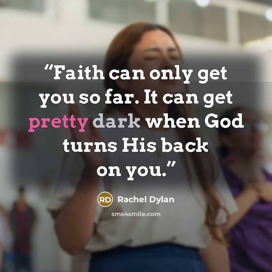 “Faith can only get you so far. It can get pretty dark when God turns His back on you.” quote by Rachel Dylan