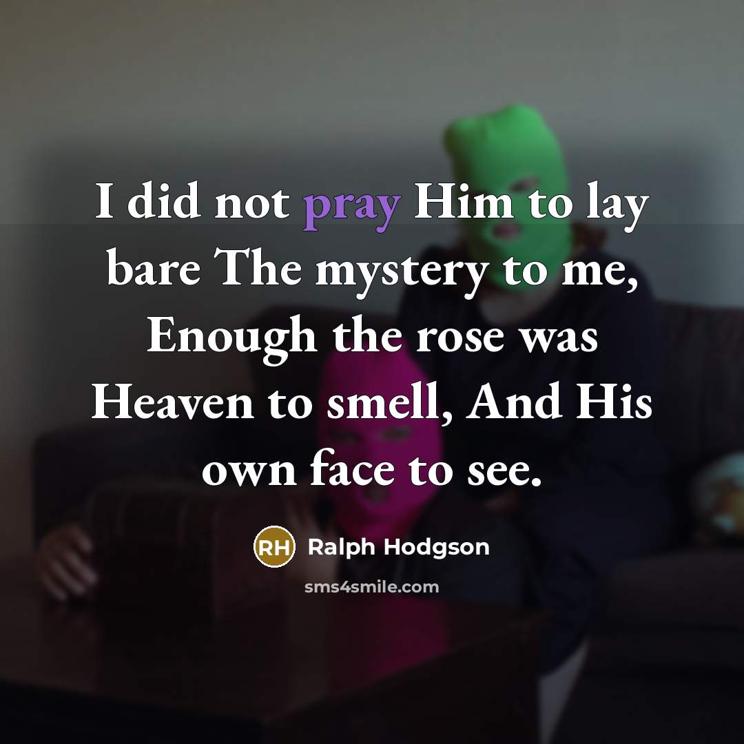 “I did not pray Him to lay bare The mystery…” quote by Ralph Hodgson