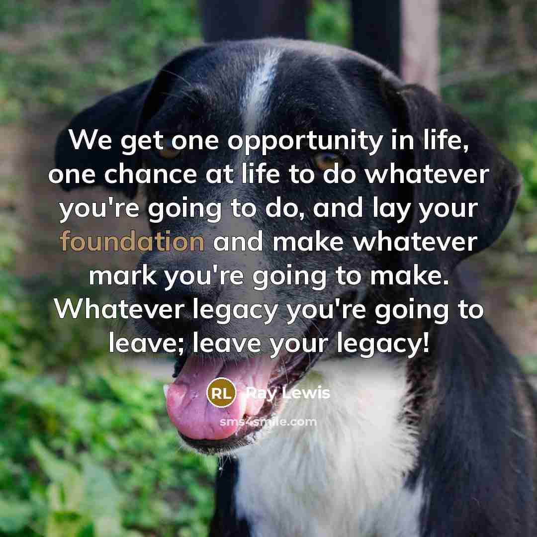 “We get one opportunity in life, one chance at life…” quote by Ray Lewis