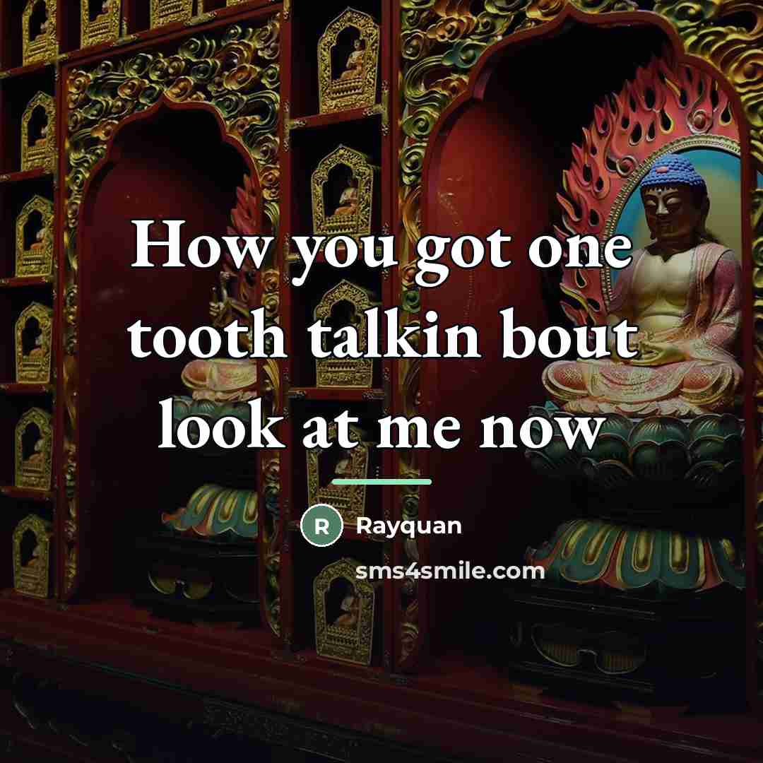 “How you got one tooth talkin bout look at me…” quote by Rayquan