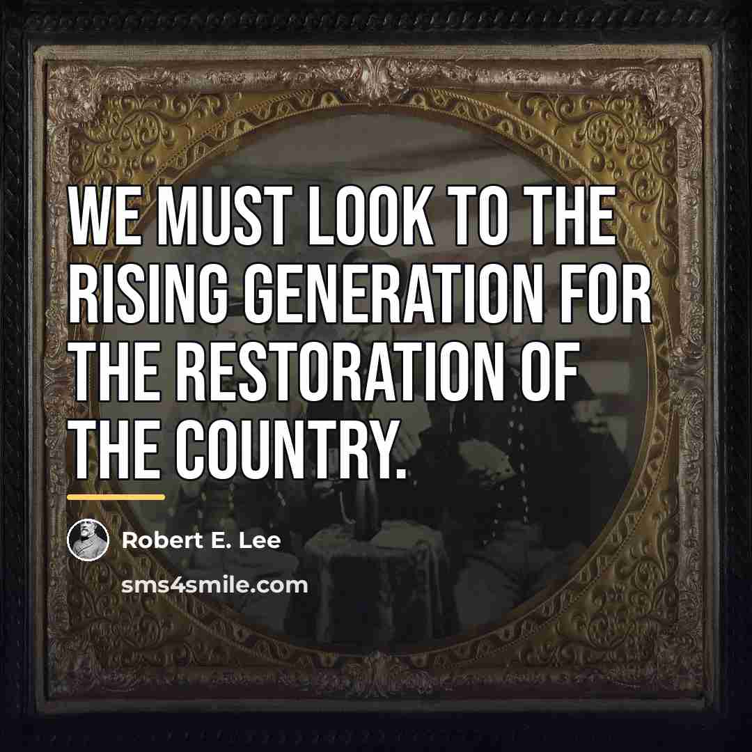 “We must look to the rising generation for the restoration…” quote by Robert E. Lee