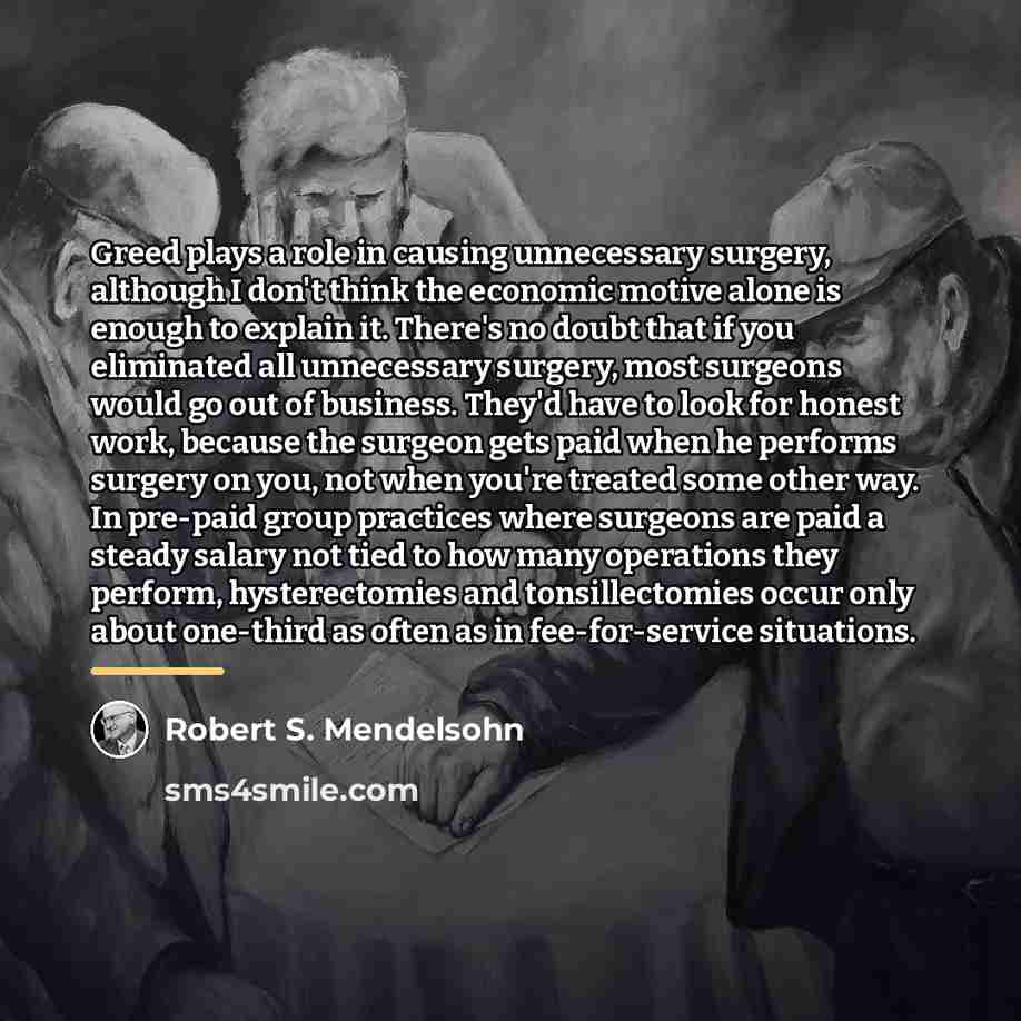 “Greed plays a role in causing unnecessary surgery, although I…” quote by Robert S. Mendelsohn