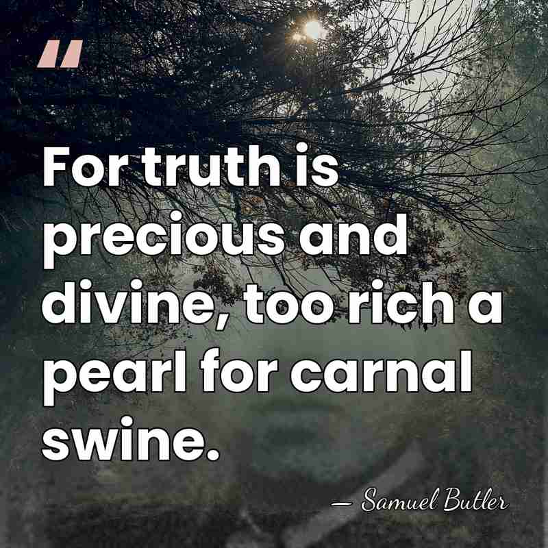 For truth is precious and divine, too rich a pearl for carnal&hellip; - Samuel Butler