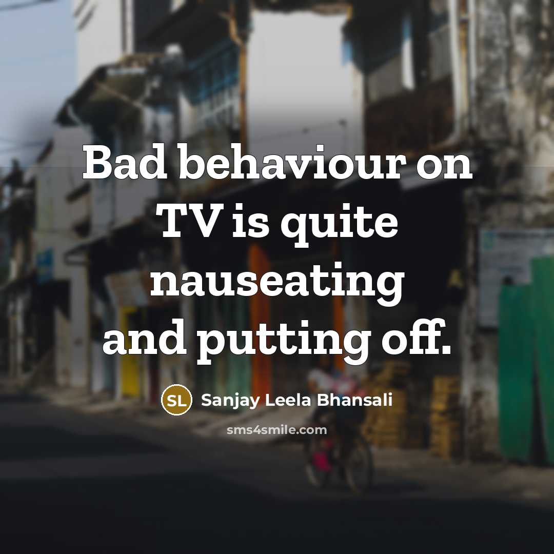 “Bad behaviour on TV is quite nauseating and putting off.…” quote by Sanjay Leela Bhansali