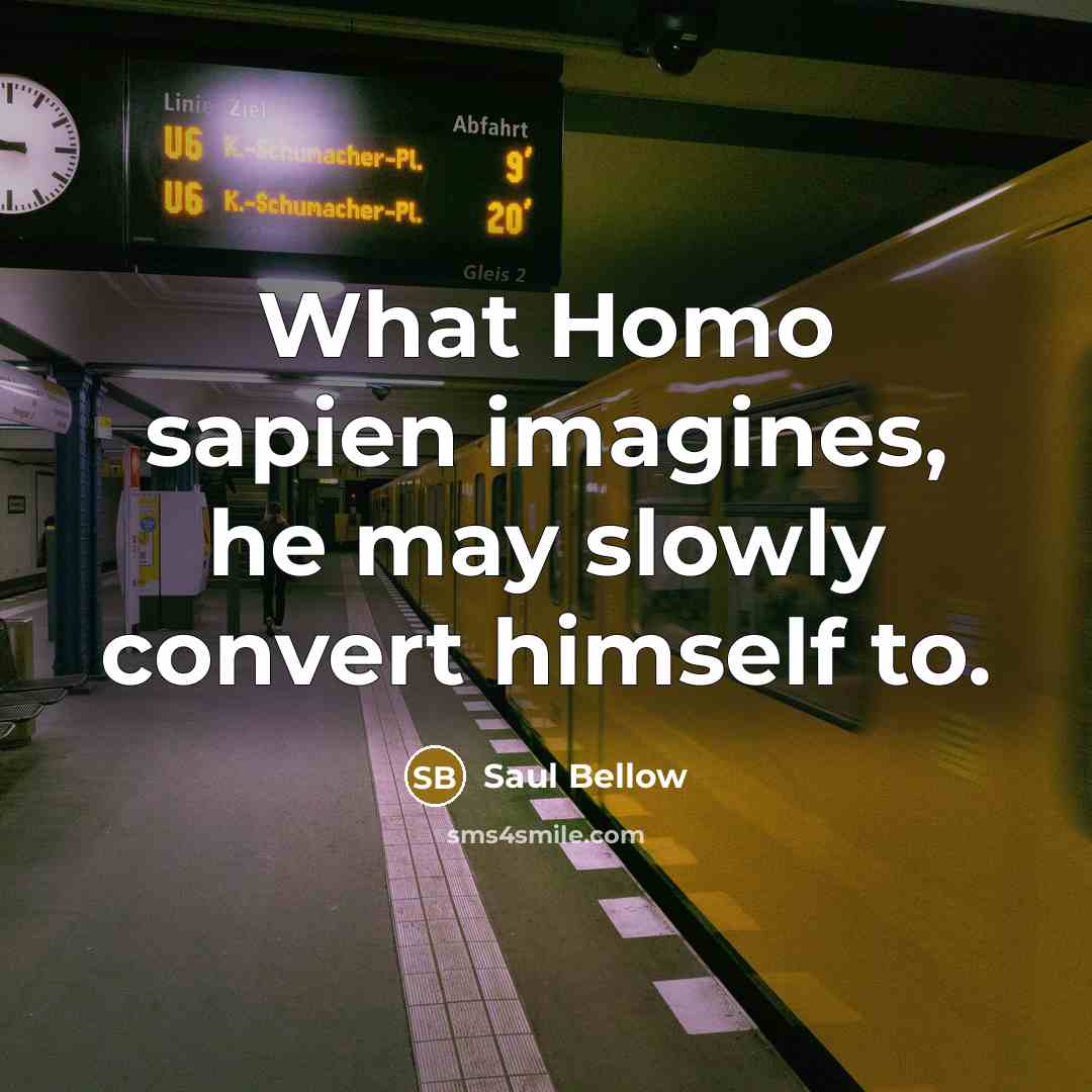 “What Homo sapien imagines, he may slowly convert himself to.…” quote by Saul Bellow
