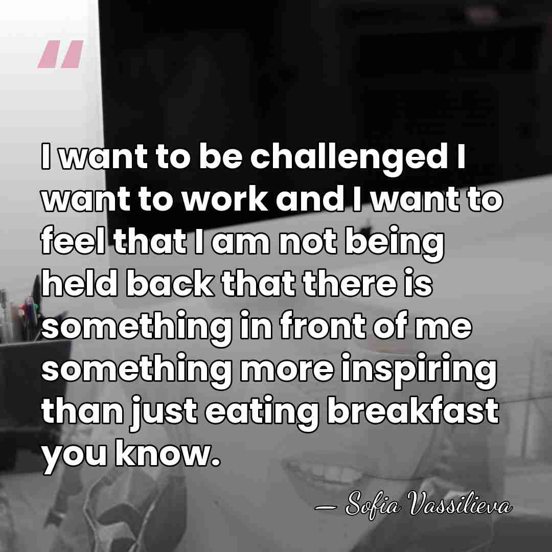 I want to be challenged I want to work and I want&hellip; - Sofia Vassilieva