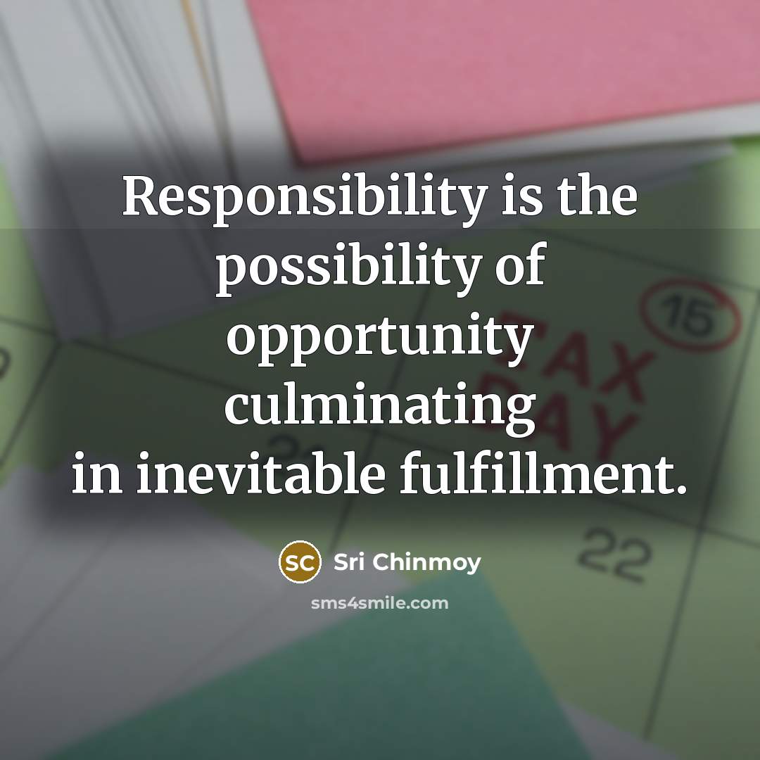 “Responsibility is the possibility of opportunity culminating in inevitable fulfillment.…” quote by Sri Chinmoy