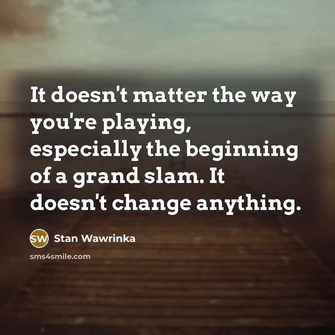 “It doesn't matter the way you're playing, especially the beginning…” quote by Stan Wawrinka