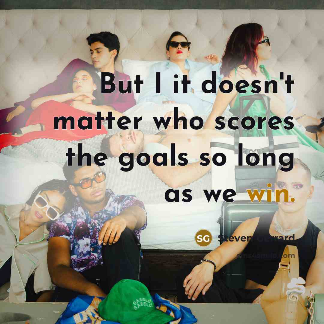 “But I it doesn't matter who scores the goals so…” quote by Steven Gerrard