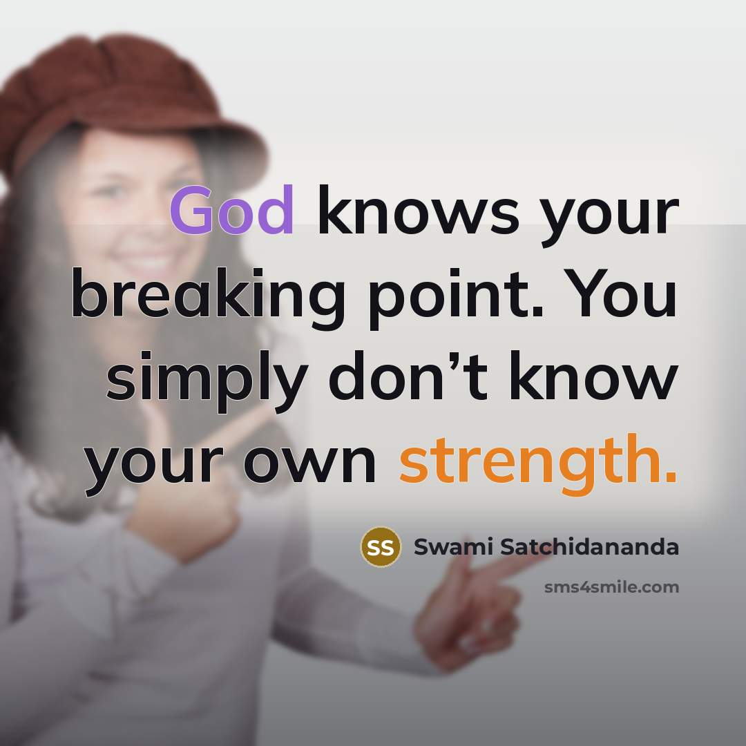 “God knows your breaking point. You simply don’t know your own strength.” quote by Swami Satchidananda