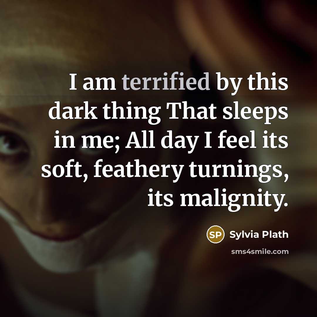 “I am terrified by this dark thing That sleeps in…” quote by Sylvia Plath