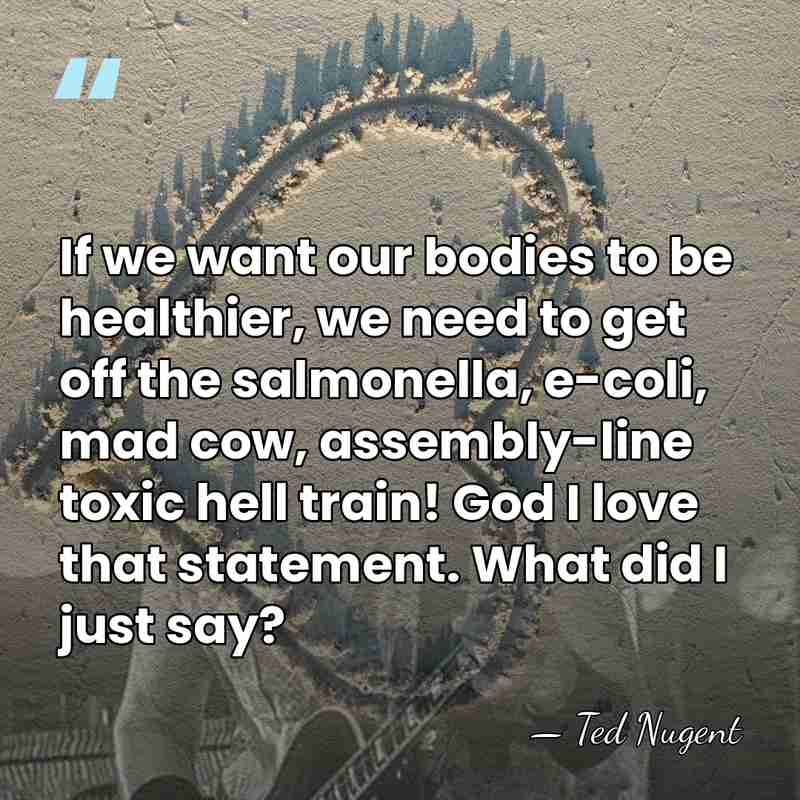 If we want our bodies to be healthier, we need to get&hellip; - Ted Nugent
