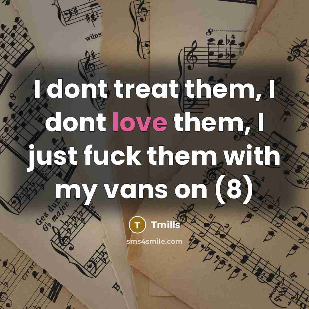 “I dont treat them, I dont love them, I just…” quote by Tmills