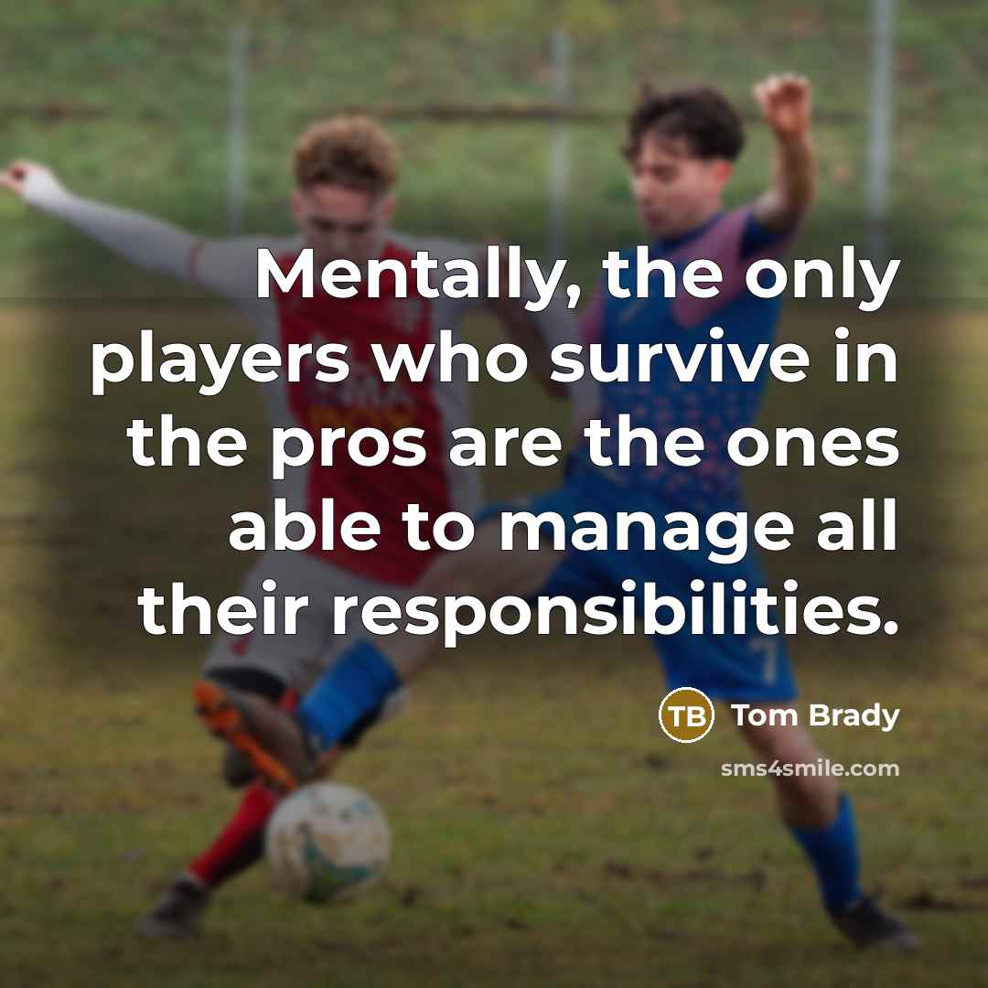“Mentally, the only players who survive in the pros are…” quote by Tom Brady