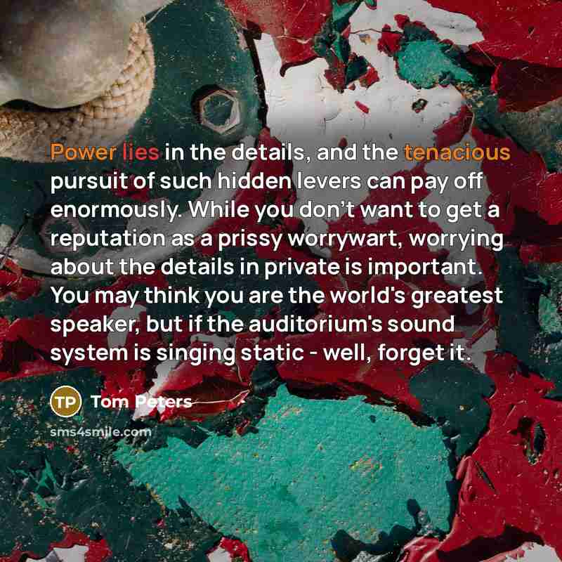 “Power lies in the details, and the tenacious pursuit of…” quote by Tom Peters