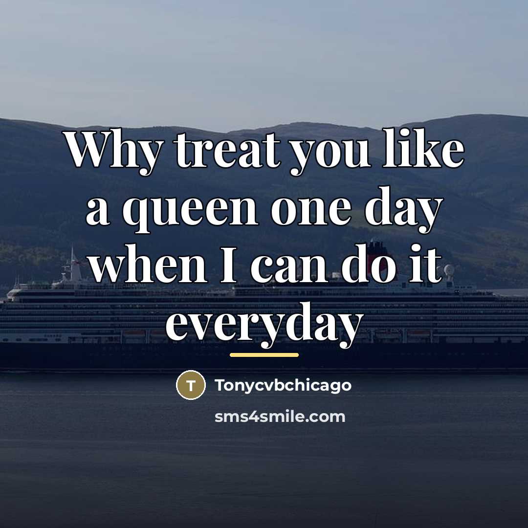 “Why treat you like a queen one day when I…” quote by Tonycvbchicago