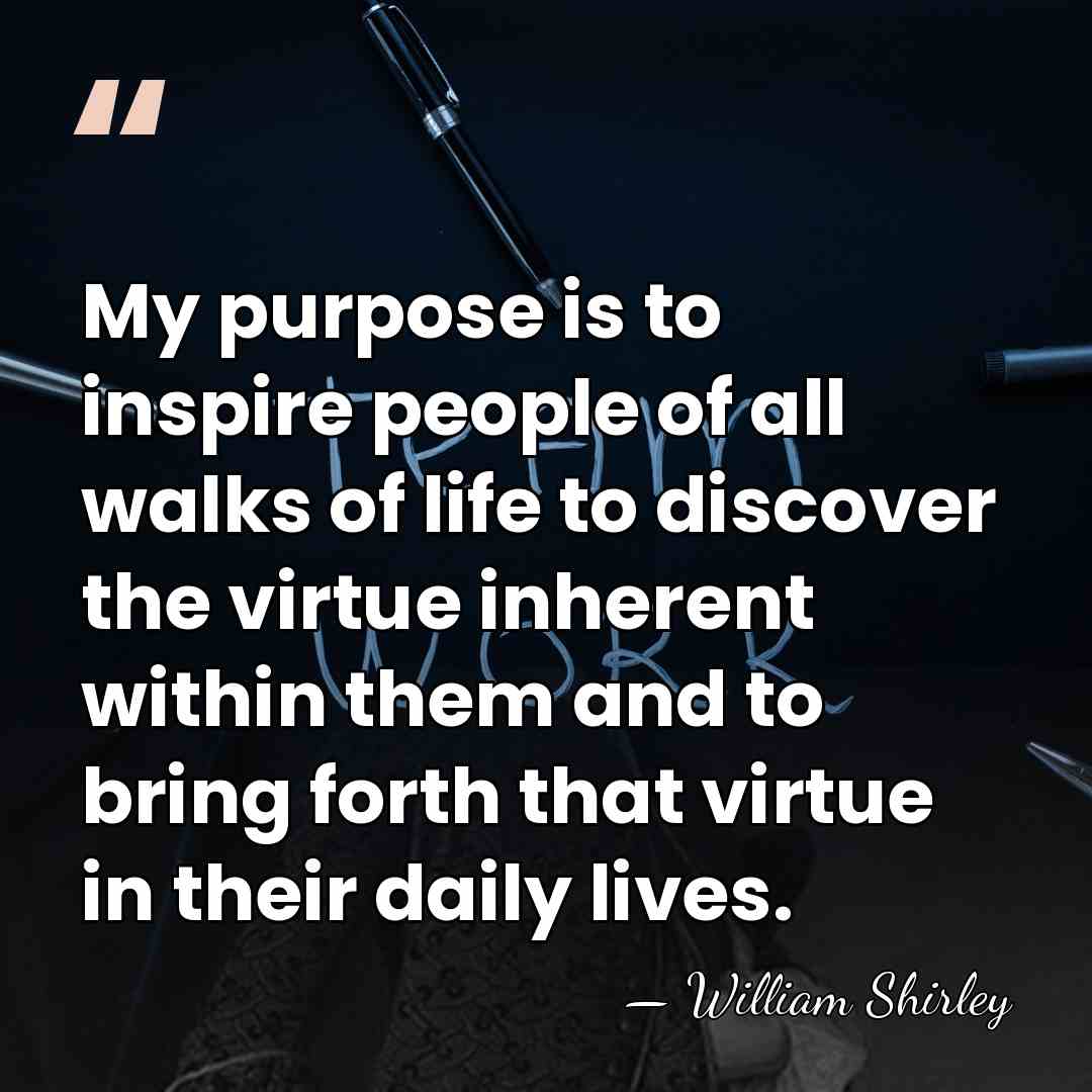 My purpose is to inspire people of all walks of life to&hellip; - William Shirley