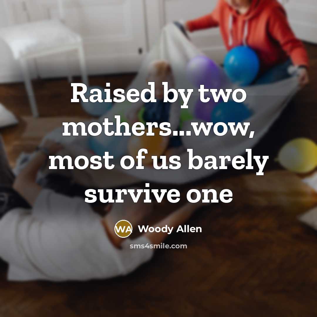 “Raised by two mothers...wow, most of us barely survive one…” quote by Woody Allen