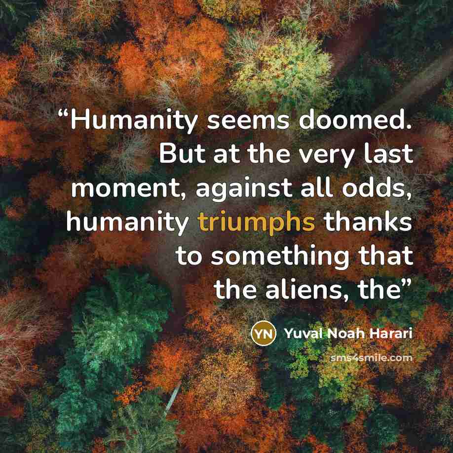 “Humanity seems doomed. But at the very last moment, against all odds, humanity triumphs thanks to something that the aliens, the” quote by Yuval Noah Harari