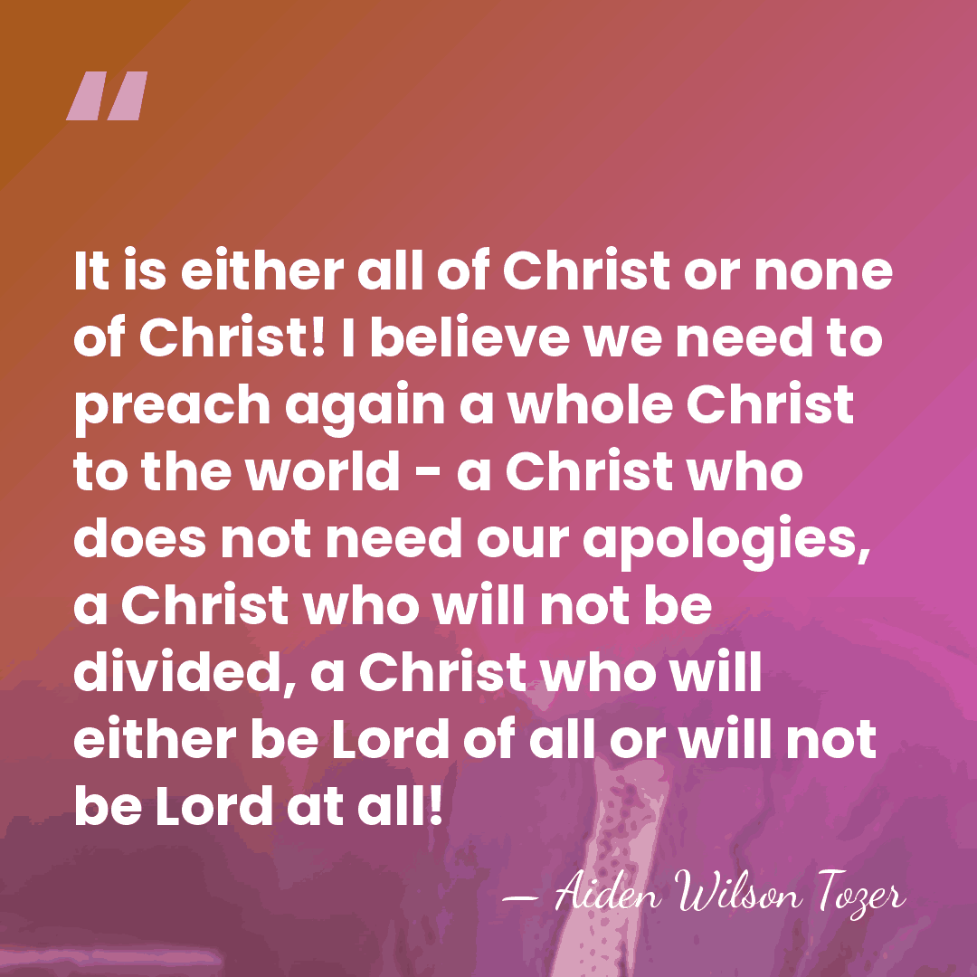 It is either all of Christ or none of Christ! I believe&hellip; - Aiden Wilson Tozer