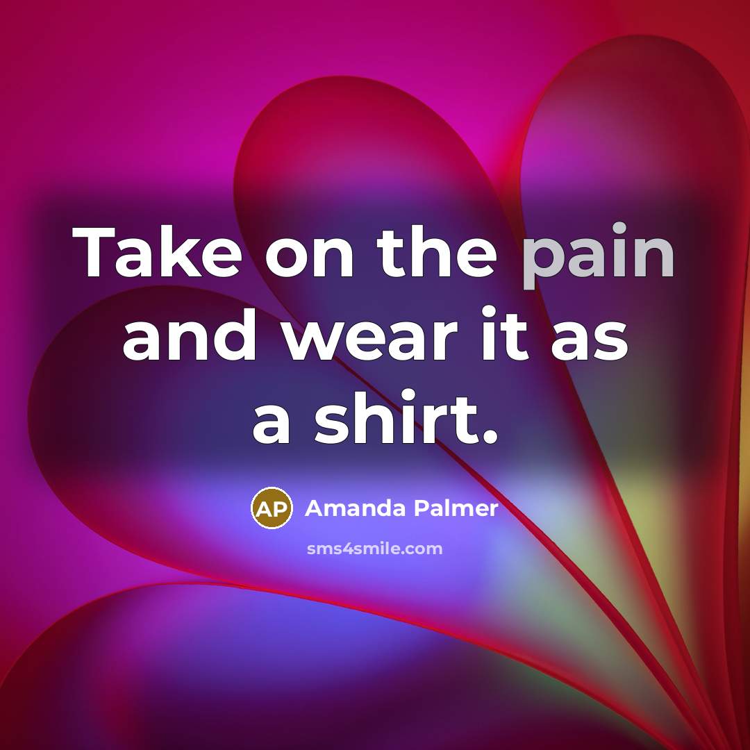 “Take on the pain and wear it as a shirt.…” quote by Amanda Palmer