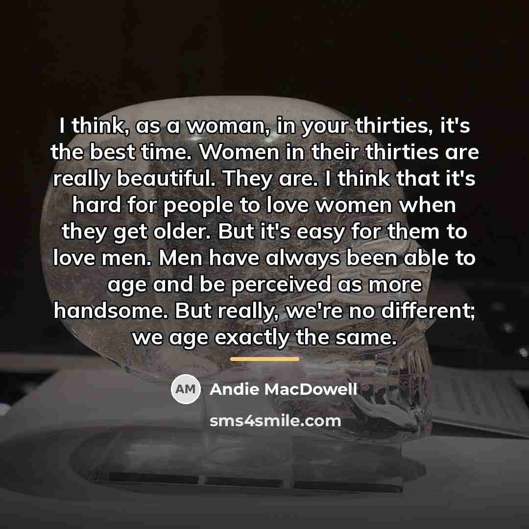 “I think, as a woman, in your thirties, it's the…” quote by Andie MacDowell