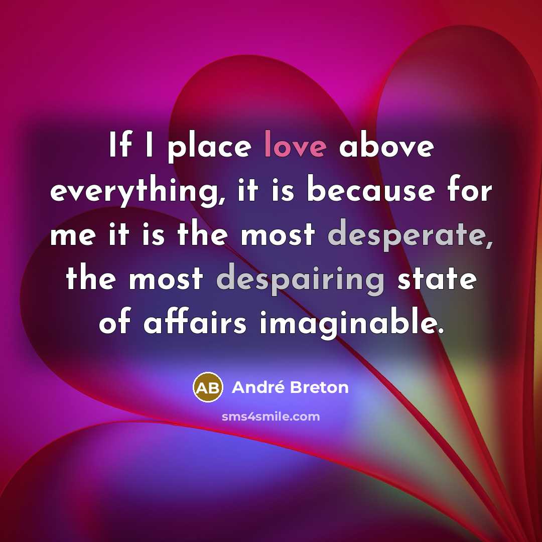 “If I place love above everything, it is because for me it is the most desperate, the most despairing state of affairs imaginable.” quote by Andre Breton