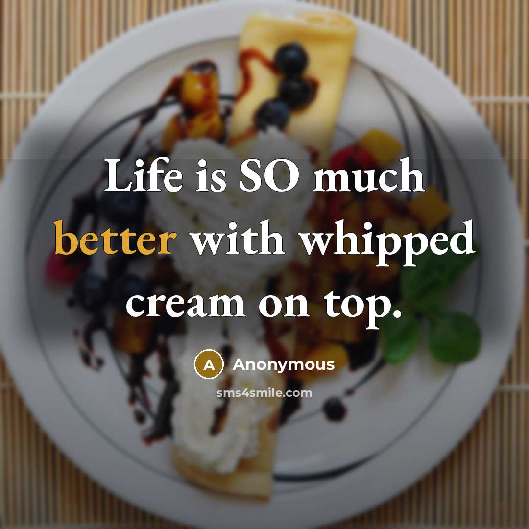 “Life is SO much better with whipped cream on top.” quote by Anonymous