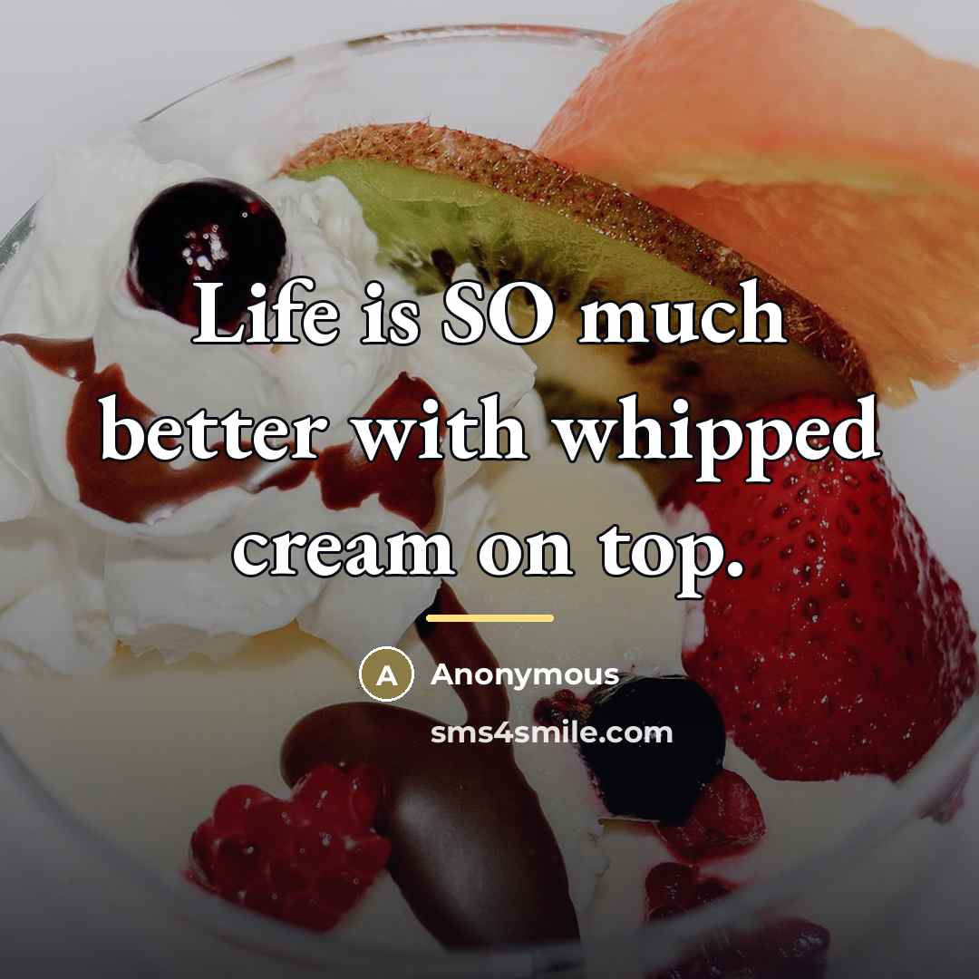 “Life is SO much better with whipped cream on top.…” quote by Anonymous