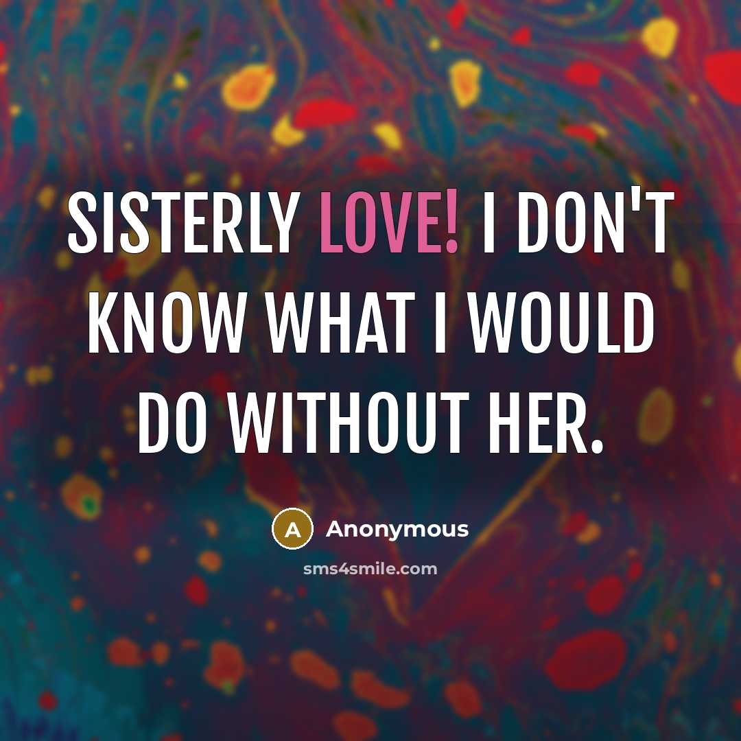 “Sisterly love! I don't know what I would do without…” quote by Anonymous