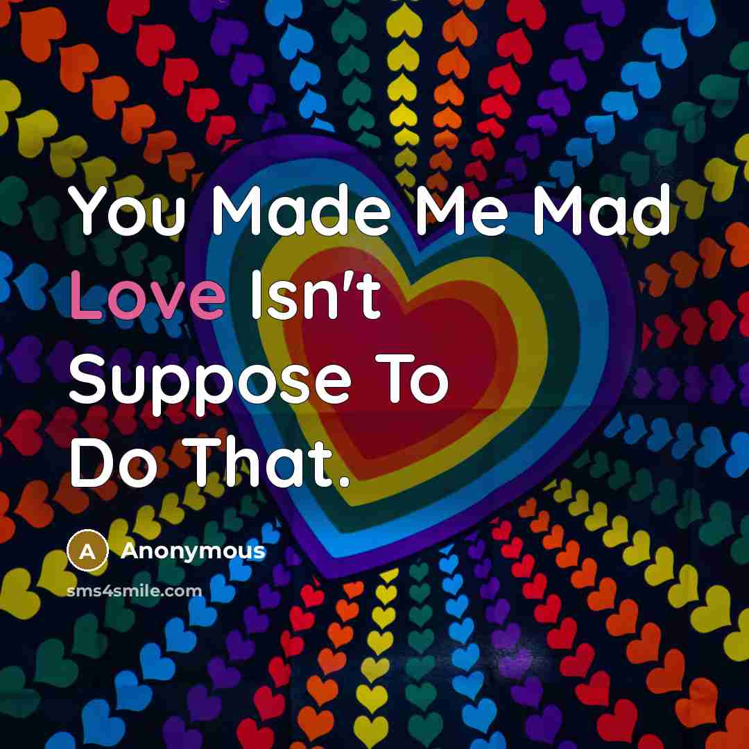 “You Made Me Mad Love Isn't Suppose To Do That.” quote by Anonymous