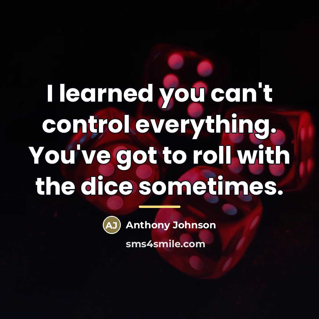 “I learned you can't control everything. You've got to roll…” quote by Anthony Johnson
