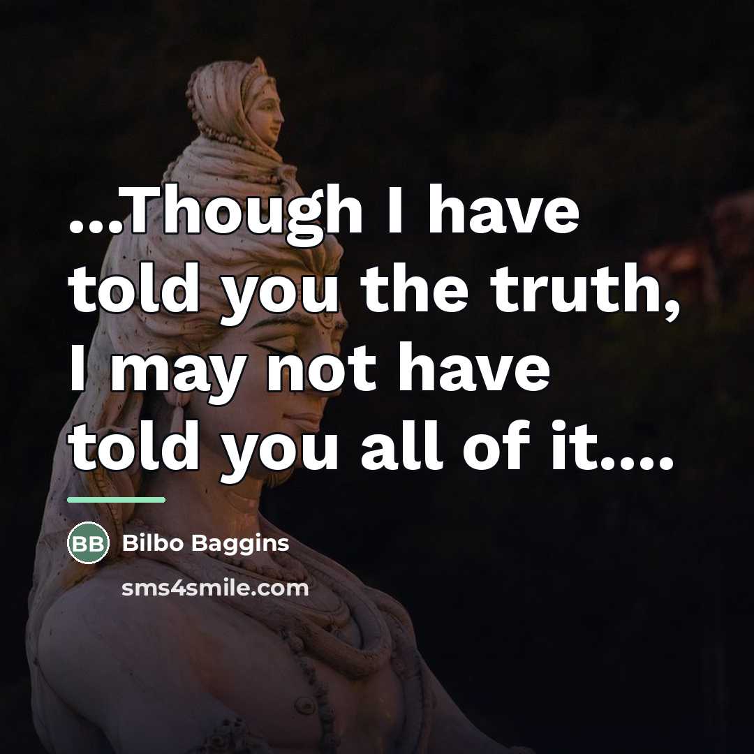“...Though I have told you the truth, I may not…” quote by Bilbo Baggins