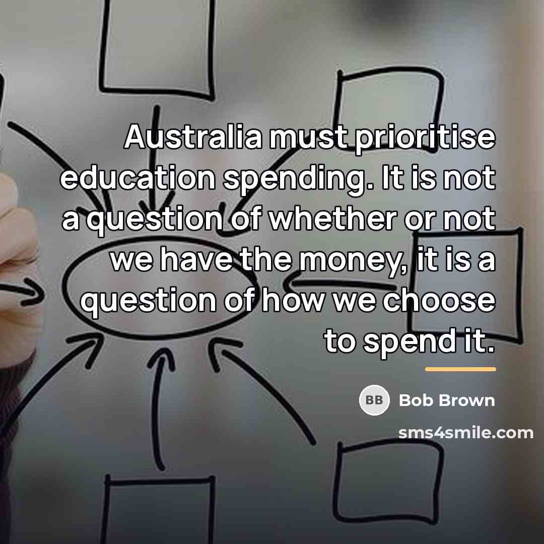 “Australia must prioritise education spending. It is not a question…” quote by Bob Brown