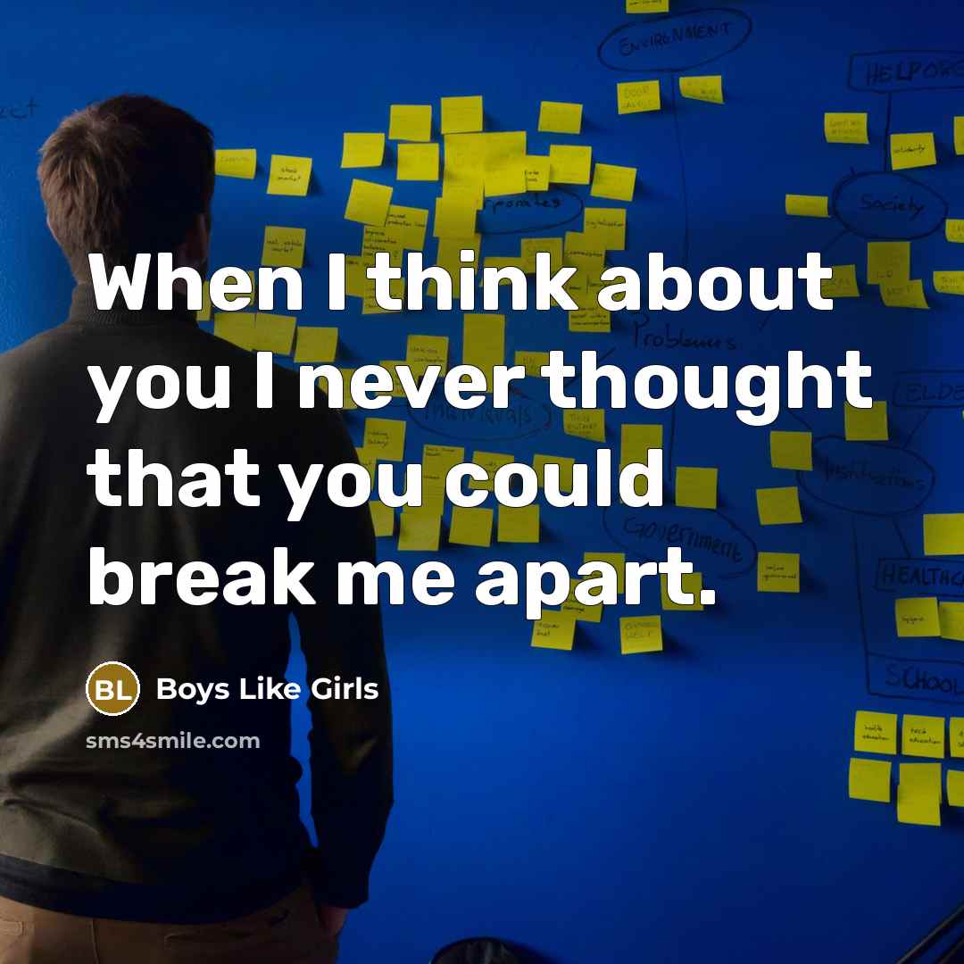 “When I think about you I never thought that you could break me apart.” quote by Boys Like Girls