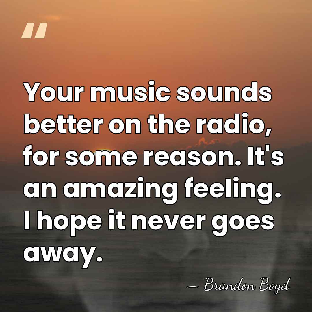 Your music sounds better on the radio, for some reason. It's an&hellip; - Brandon Boyd