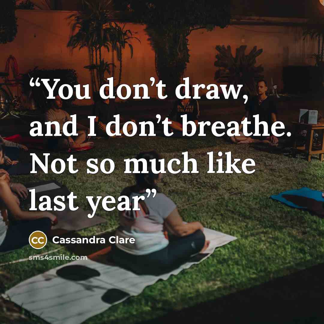 “You don’t draw, and I don’t breathe. Not so much like last year” quote by Cassandra Clare