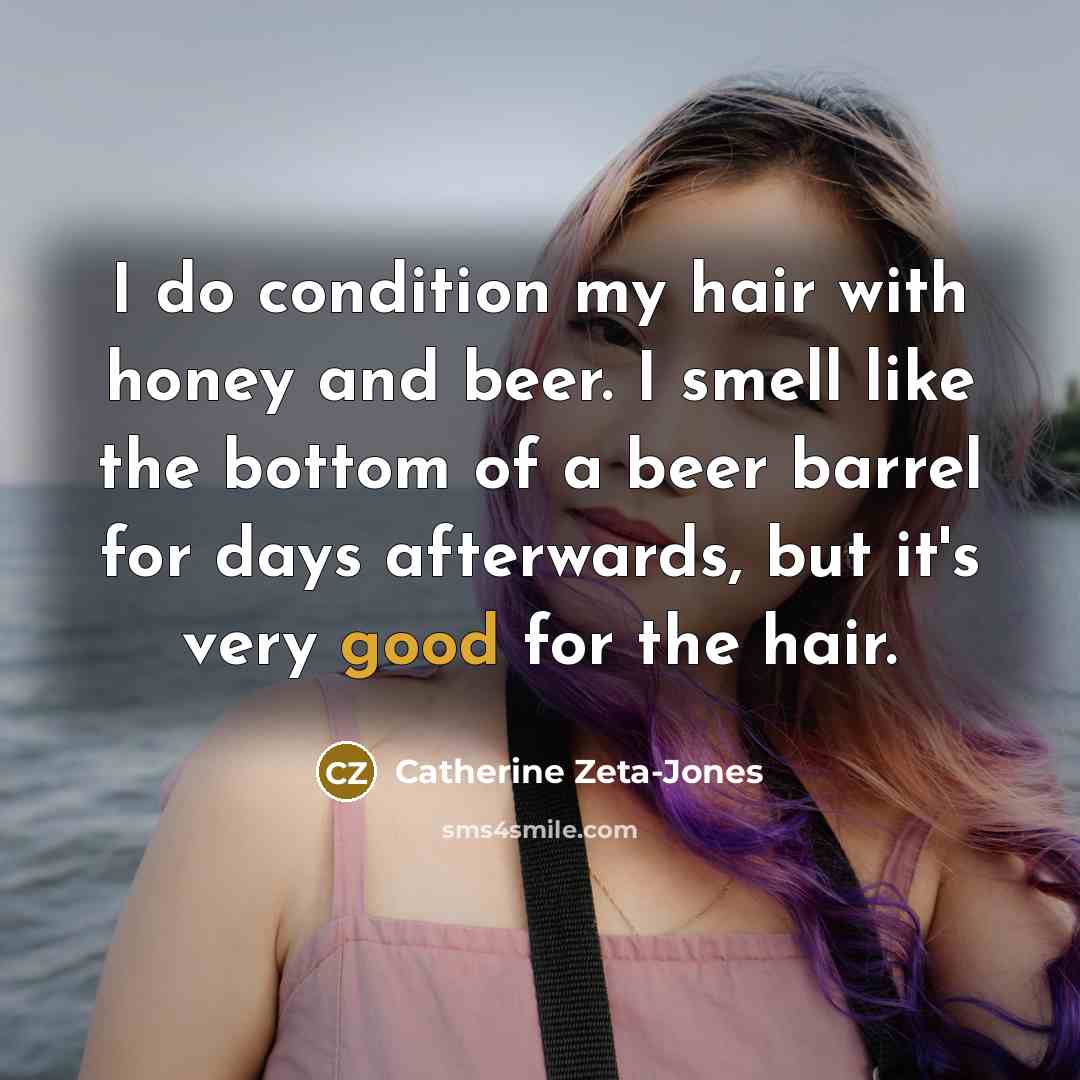 “I do condition my hair with honey and beer. I…” quote by Catherine Zeta-Jones