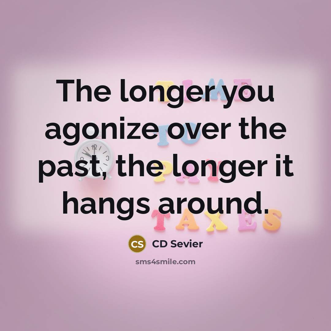 “The longer you agonize over the past, the longer it hangs around.” quote by CD Sevier