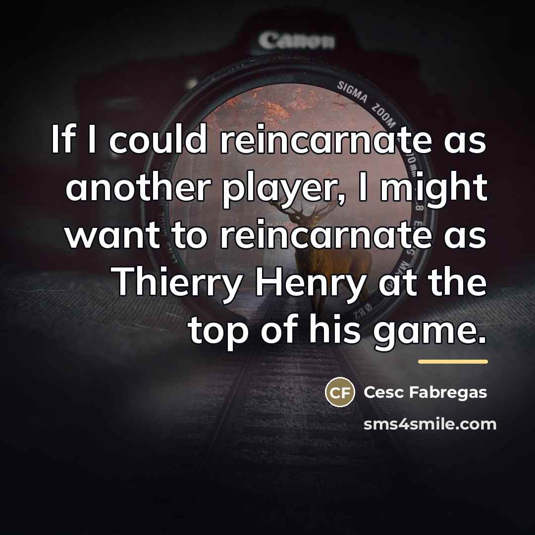 “If I could reincarnate as another player, I might want…” quote by Cesc Fabregas