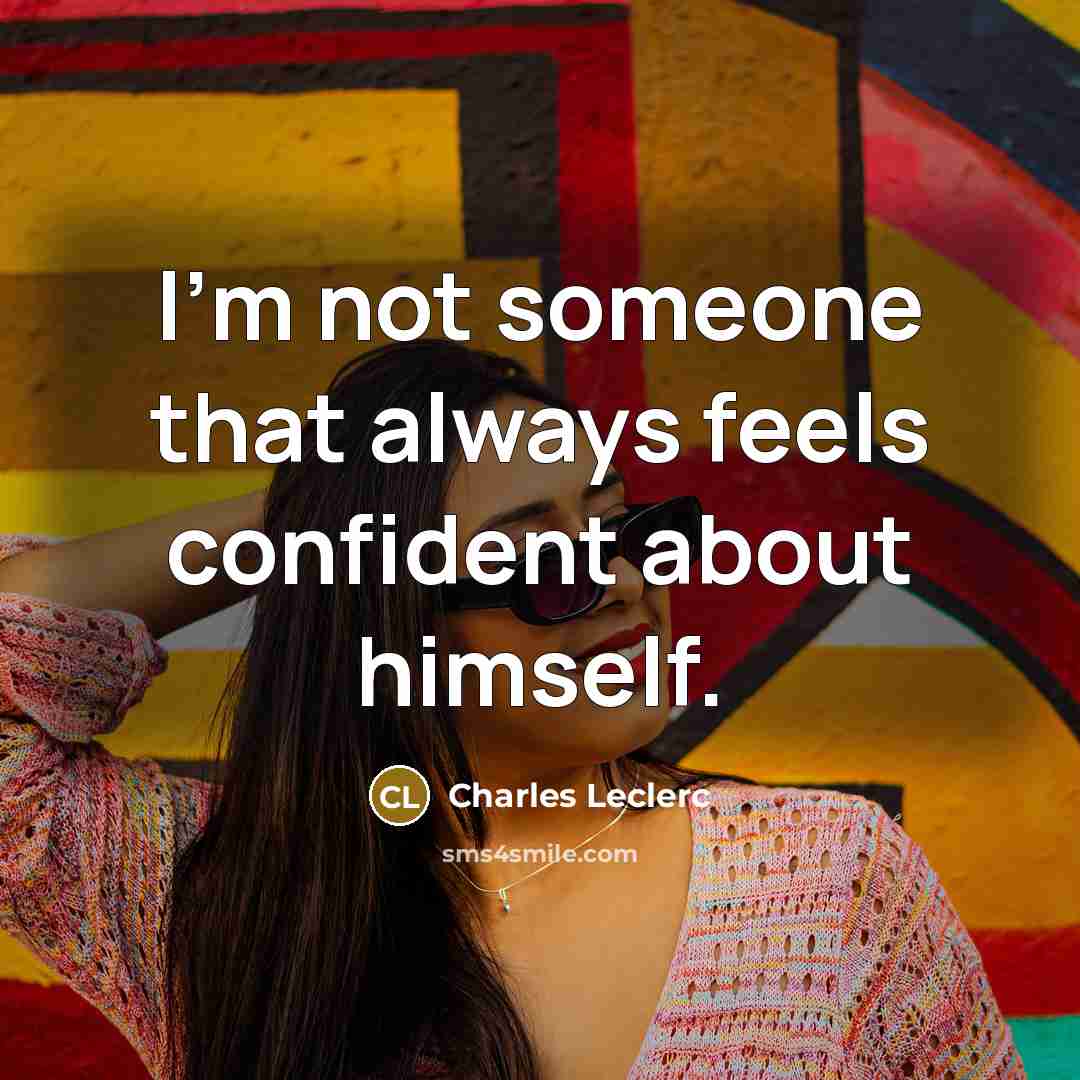 “I'm not someone that always feels confident about himself.…” quote by Charles Leclerc