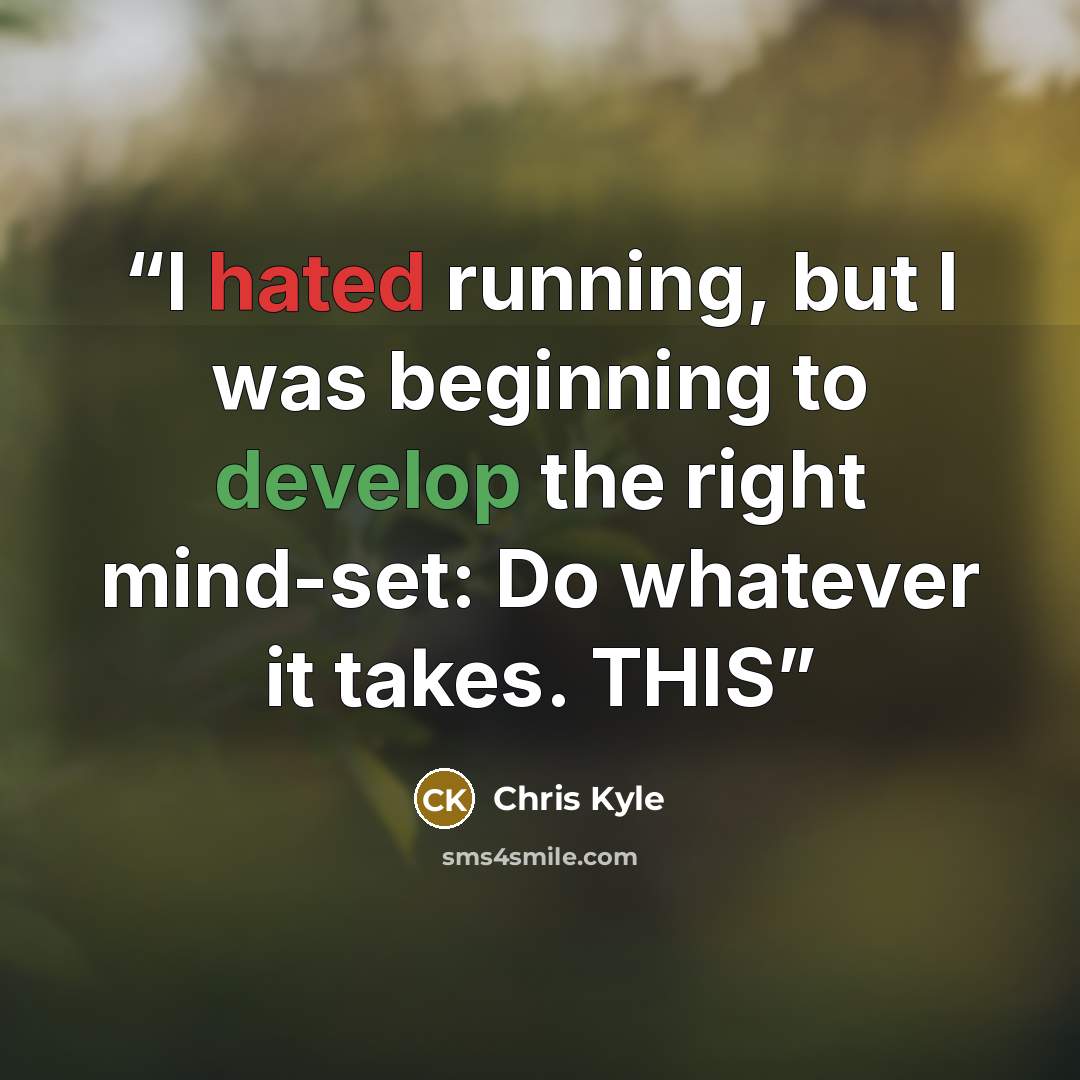 “I hated running, but I was beginning to develop the right mind-set: Do whatever it takes. THIS” quote by Chris Kyle