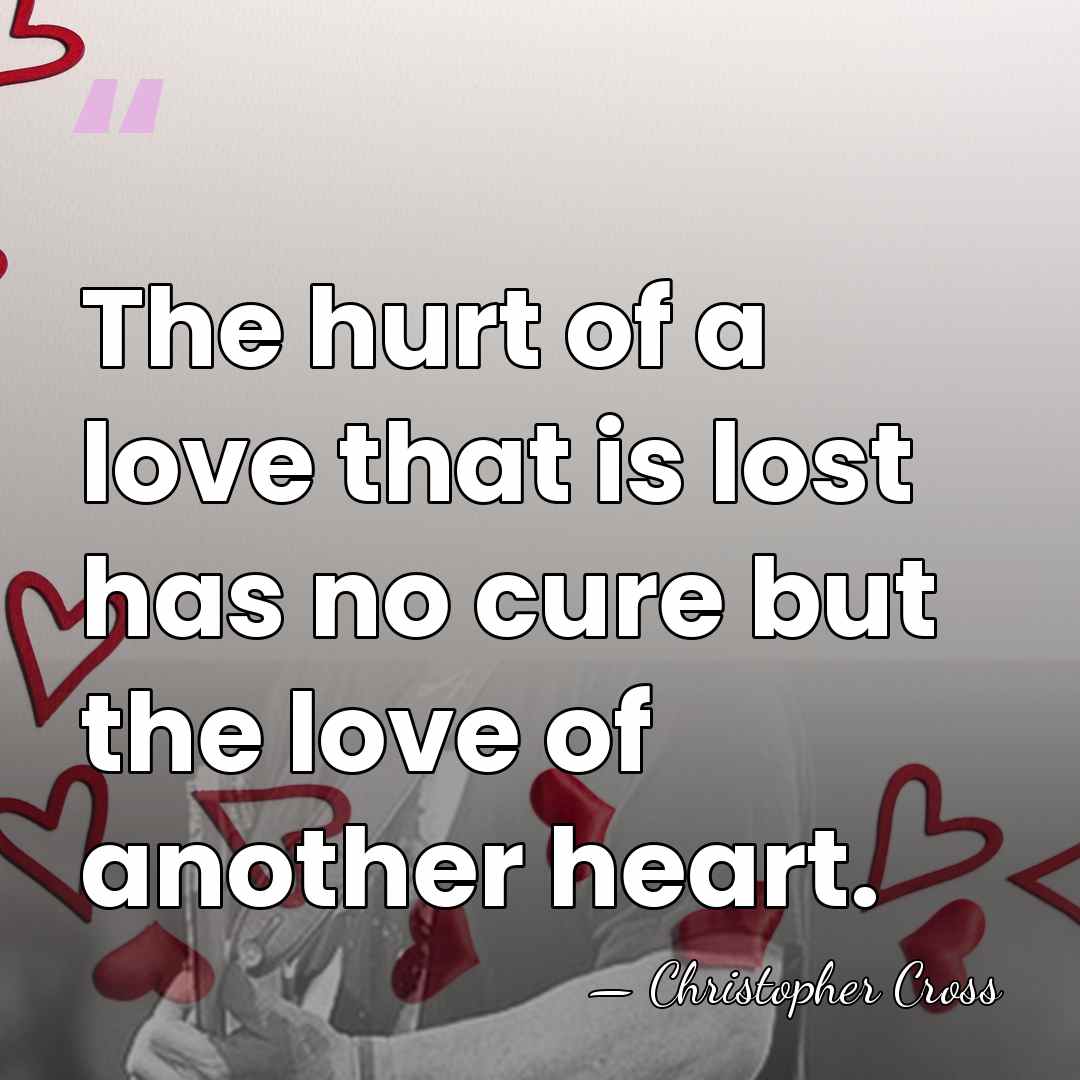 The hurt of a love that is lost has no cure but&hellip; - Christopher Cross