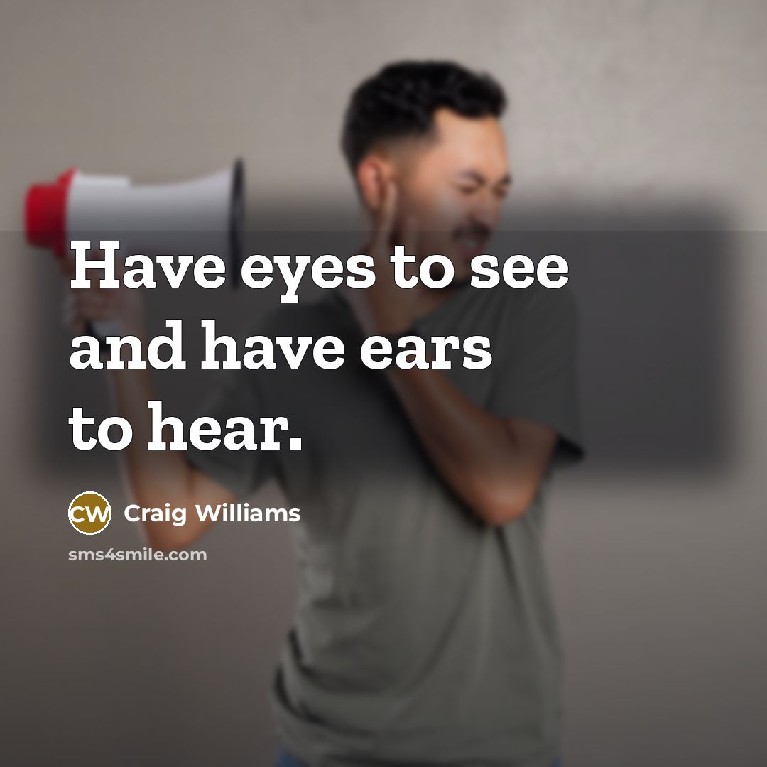 “Have eyes to see and have ears to hear.…” quote by Craig Williams