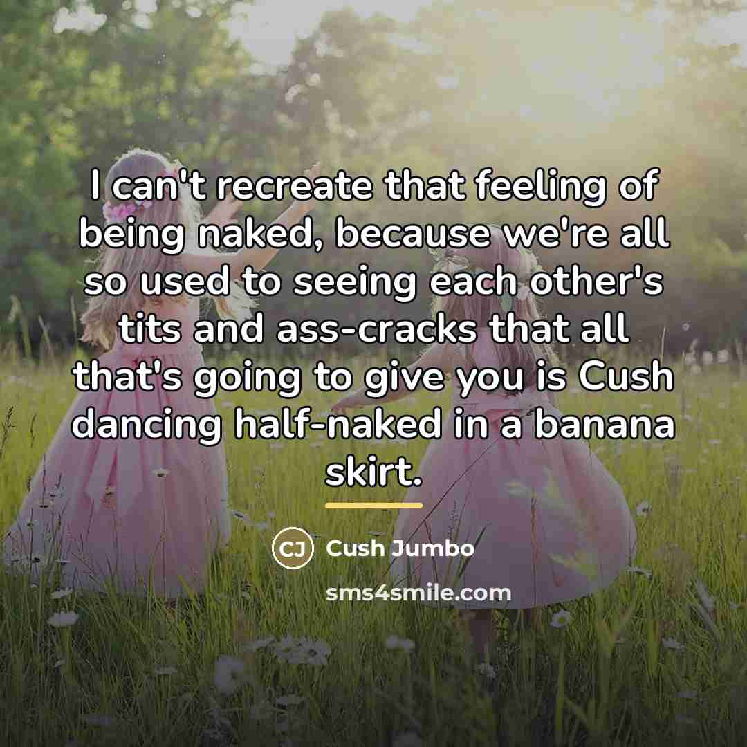 “I can't recreate that feeling of being naked, because we're…” quote by Cush Jumbo